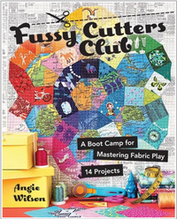 Fussy Cutters Club: A Boot Camp for Mastering Fabric Play - 14 Projects by Angie Wilson